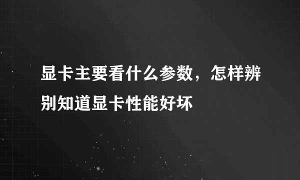 显卡主要看什么参数，怎样辨别知道显卡性能好坏