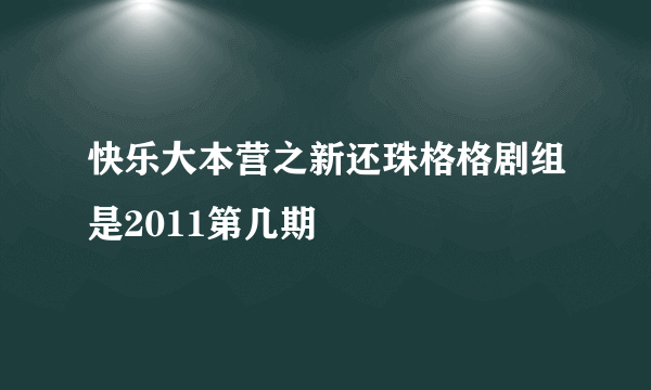 快乐大本营之新还珠格格剧组是2011第几期