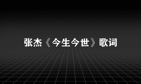 张杰《今生今世》歌词