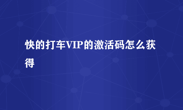 快的打车VIP的激活码怎么获得