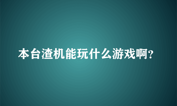 本台渣机能玩什么游戏啊？