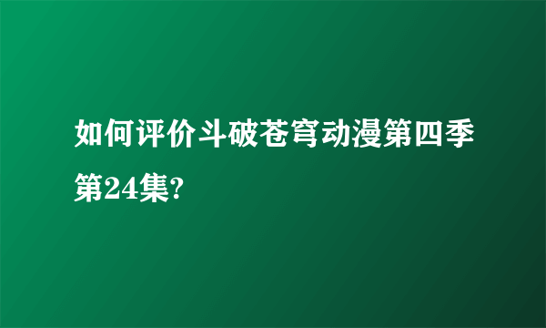 如何评价斗破苍穹动漫第四季第24集?