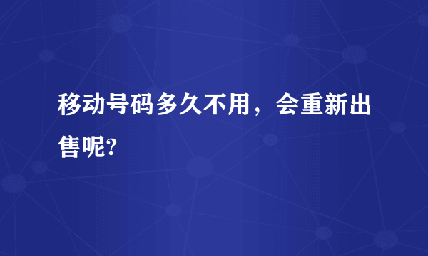 移动号码多久不用，会重新出售呢?