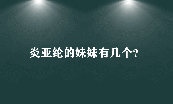 炎亚纶的妹妹有几个？