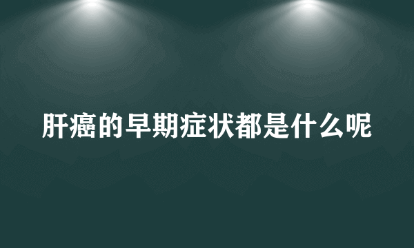 肝癌的早期症状都是什么呢