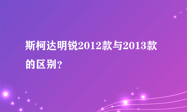 斯柯达明锐2012款与2013款的区别？