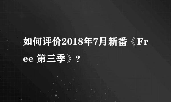 如何评价2018年7月新番《Free 第三季》？