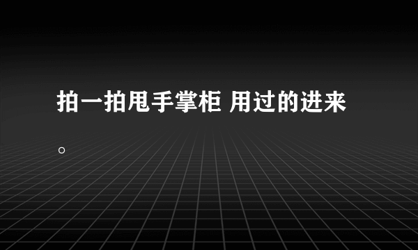 拍一拍甩手掌柜 用过的进来。