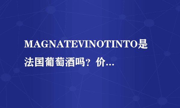 MAGNATEVINOTINTO是法国葡萄酒吗？价格怎么样？