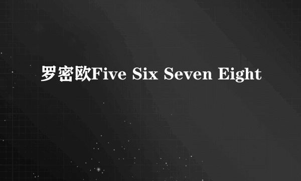 罗密欧Five Six Seven Eight