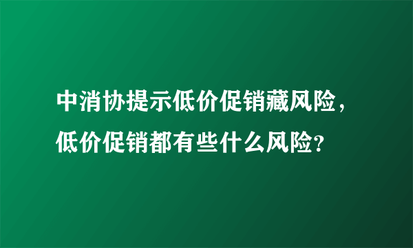 中消协提示低价促销藏风险，低价促销都有些什么风险？