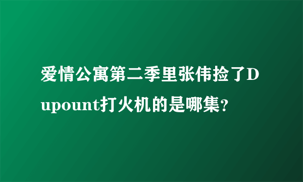 爱情公寓第二季里张伟捡了Dupount打火机的是哪集？