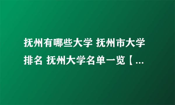 抚州有哪些大学 抚州市大学排名 抚州大学名单一览【大学名录】