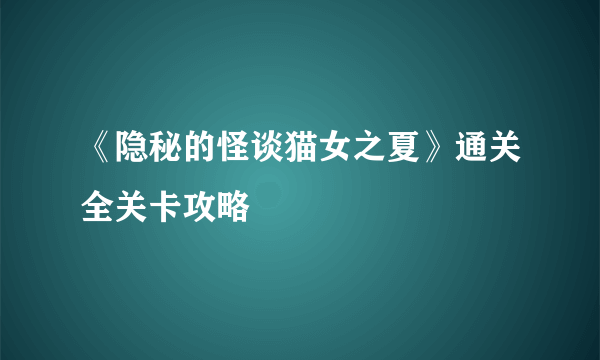 《隐秘的怪谈猫女之夏》通关全关卡攻略