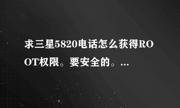 求三星5820电话怎么获得ROOT权限。要安全的。最好是能远程帮我下的。安卓2.3系统的。