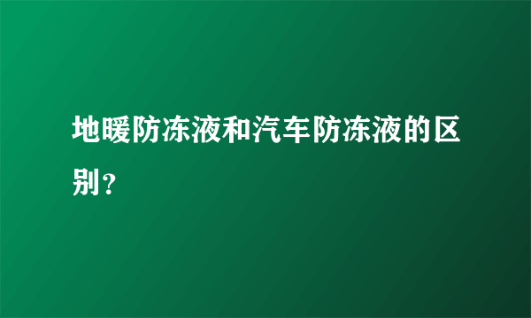 地暖防冻液和汽车防冻液的区别？