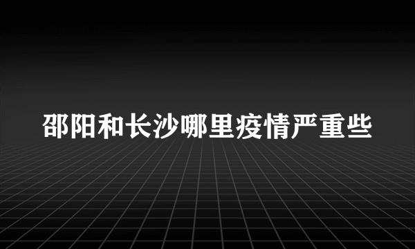 邵阳和长沙哪里疫情严重些