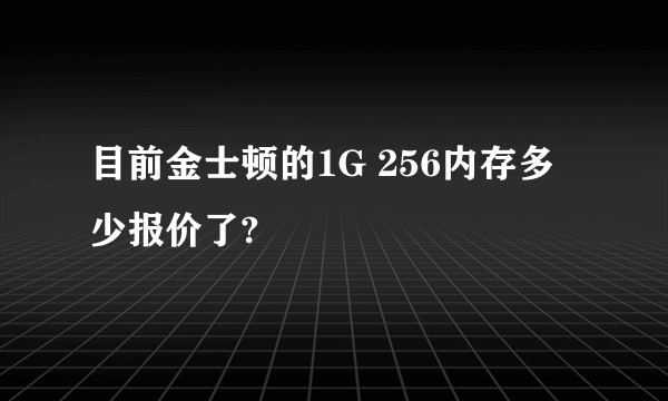 目前金士顿的1G 256内存多少报价了?