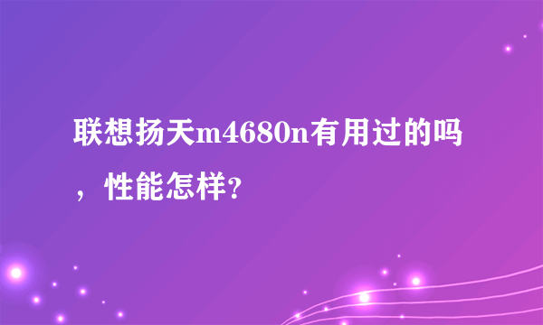 联想扬天m4680n有用过的吗，性能怎样？