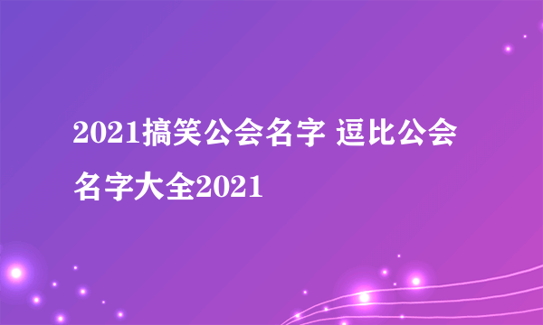 2021搞笑公会名字 逗比公会名字大全2021