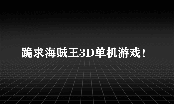 跪求海贼王3D单机游戏！