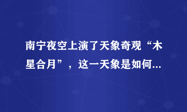 南宁夜空上演了天象奇观“木星合月”，这一天象是如何形成的？