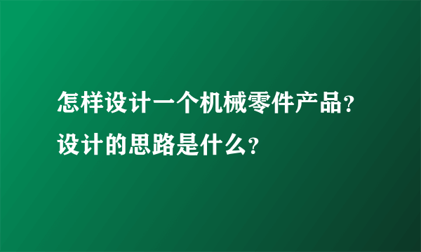 怎样设计一个机械零件产品？设计的思路是什么？