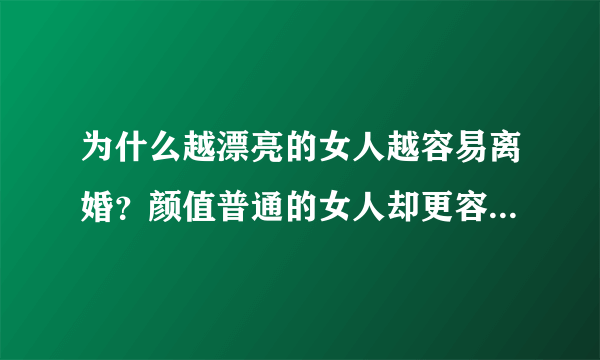 为什么越漂亮的女人越容易离婚？颜值普通的女人却更容易得到幸福？