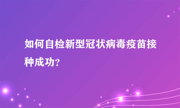 如何自检新型冠状病毒疫苗接种成功？