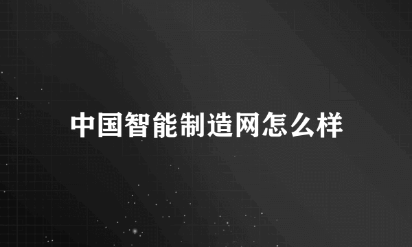 中国智能制造网怎么样