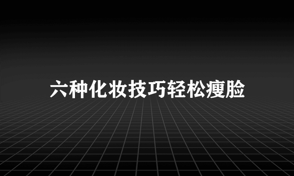 六种化妆技巧轻松瘦脸