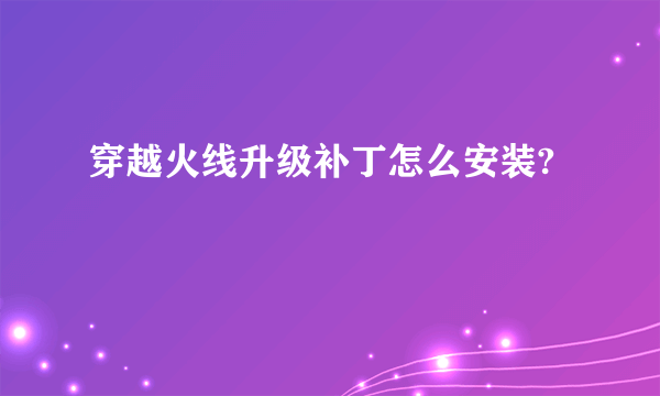 穿越火线升级补丁怎么安装?