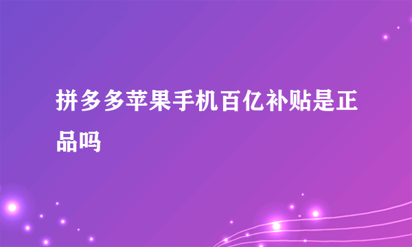 拼多多苹果手机百亿补贴是正品吗