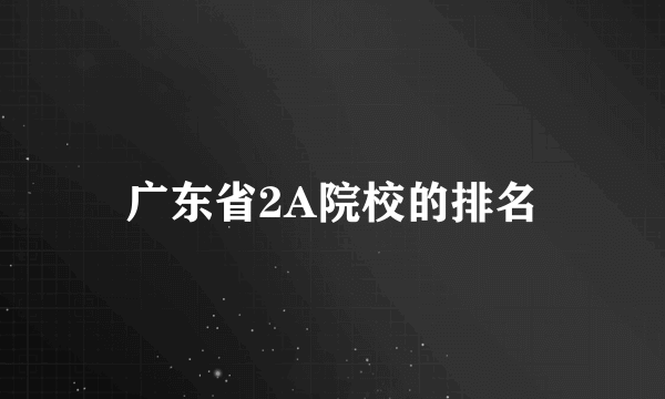 广东省2A院校的排名