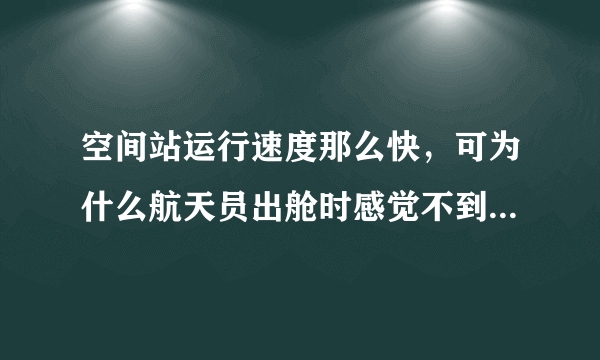 空间站运行速度那么快，可为什么航天员出舱时感觉不到任何风力呢