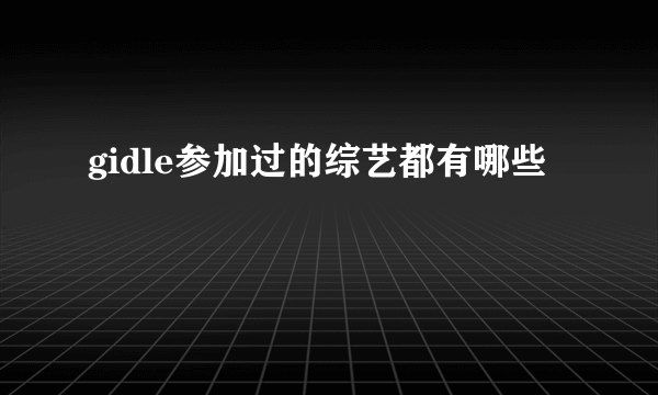 gidle参加过的综艺都有哪些