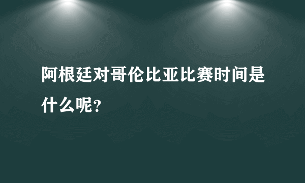 阿根廷对哥伦比亚比赛时间是什么呢？