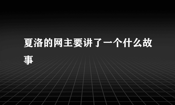 夏洛的网主要讲了一个什么故事