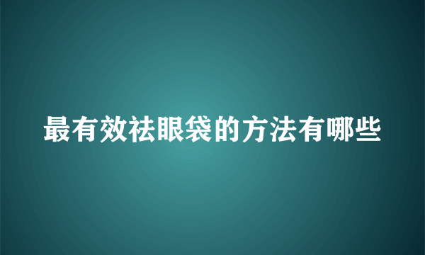 最有效祛眼袋的方法有哪些