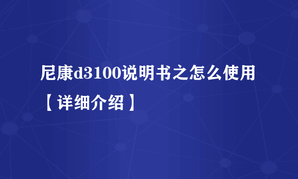 尼康d3100说明书之怎么使用【详细介绍】