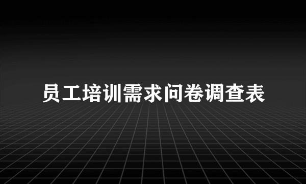 员工培训需求问卷调查表