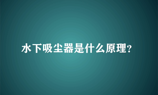 水下吸尘器是什么原理？