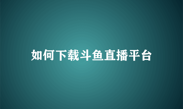 如何下载斗鱼直播平台