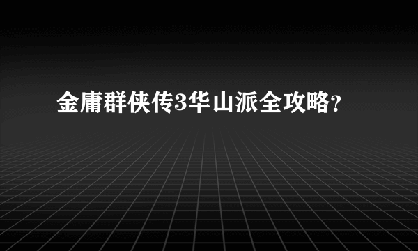 金庸群侠传3华山派全攻略？