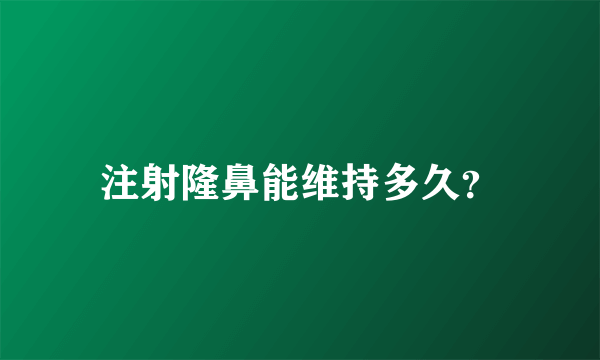 注射隆鼻能维持多久？