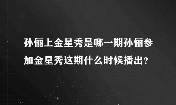 孙俪上金星秀是哪一期孙俪参加金星秀这期什么时候播出？