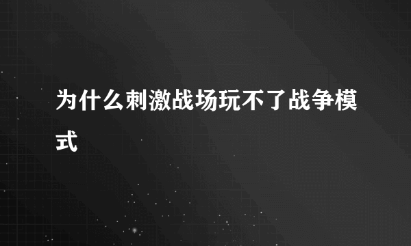 为什么刺激战场玩不了战争模式