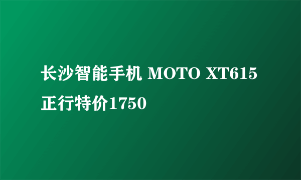 长沙智能手机 MOTO XT615正行特价1750