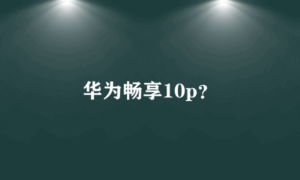 华为畅享10p？