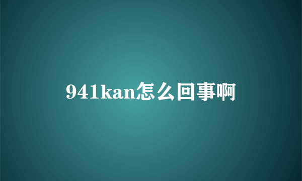 941kan怎么回事啊